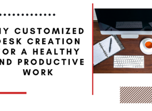 DIY Customized Desk Creation for a Healthy and Productive Work